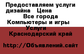 Предоставляем услуги дизайна › Цена ­ 15 000 - Все города Компьютеры и игры » Услуги   . Краснодарский край